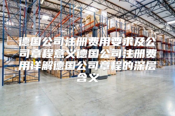 德国公司注册费用要求及公司章程意义德国公司注册费用详解德国公司章程的深层含义