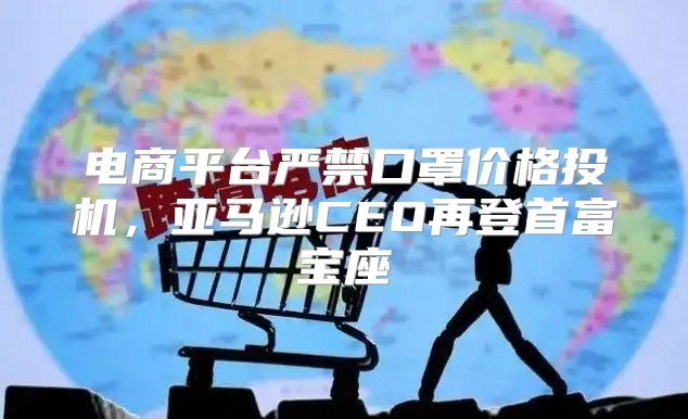 电商平台严禁口罩价格投机，亚马逊CEO再登首富宝座