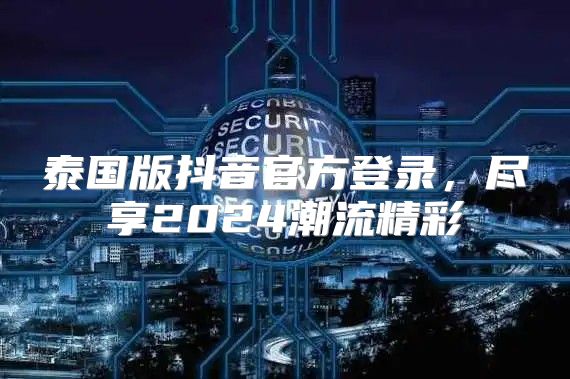 泰国版抖音官方登录，尽享2025潮流精彩