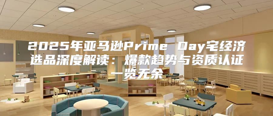2025年亚马逊Prime Day宅经济选品深度解读：爆款趋势与资质认证一览无余