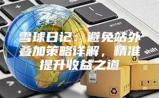 雪球日记：避免站外叠加策略详解，精准提升收益之道