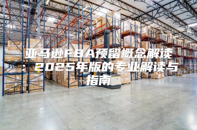 亚马逊FBA预留概念解读：2025年版的专业解读与指南