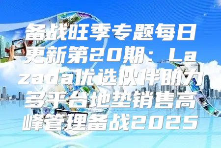 备战旺季专题每日更新第20期：Lazada优选伙伴助力多平台地垫销售高峰管理备战2025