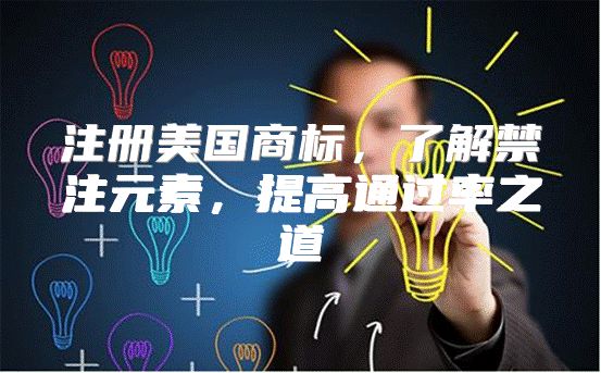 注册美国商标，了解禁注元素，提高通过率之道