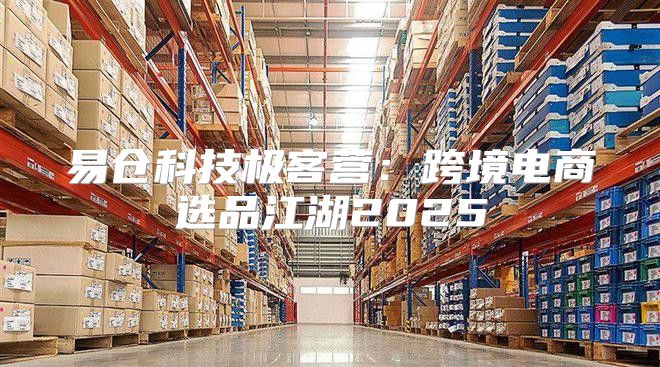 易仓科技极客营：跨境电商选品江湖2025