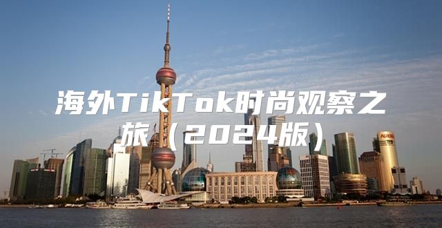 海外TikTok时尚观察之旅2025版