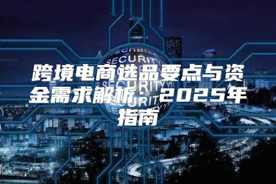 跨境电商选品要点与资金需求解析：2025年指南