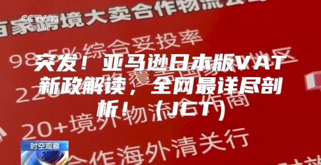 突发！亚马逊日本版VAT新政解读，全网最详尽剖析！JCT