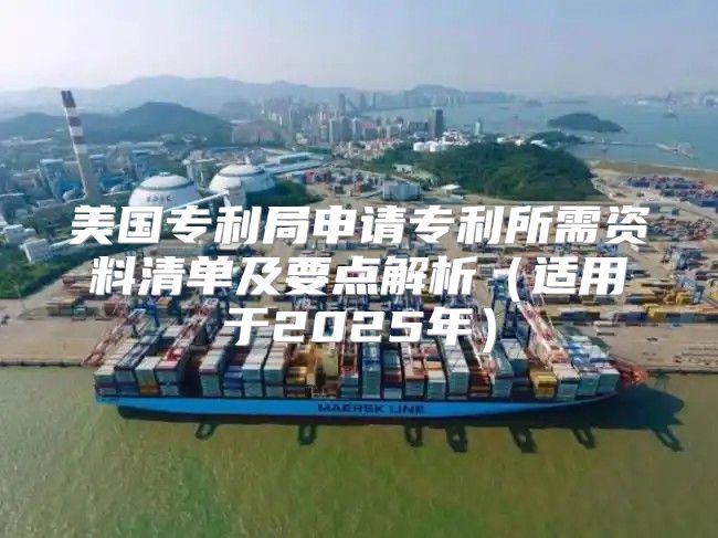 美国专利局申请专利所需资料清单及要点解析适用于2025年