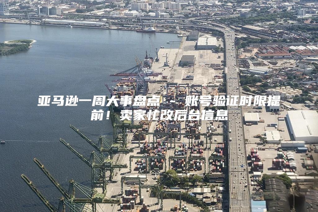 亚马逊一周大事盘点 - 账号验证时限提前！卖家忙改后台信息