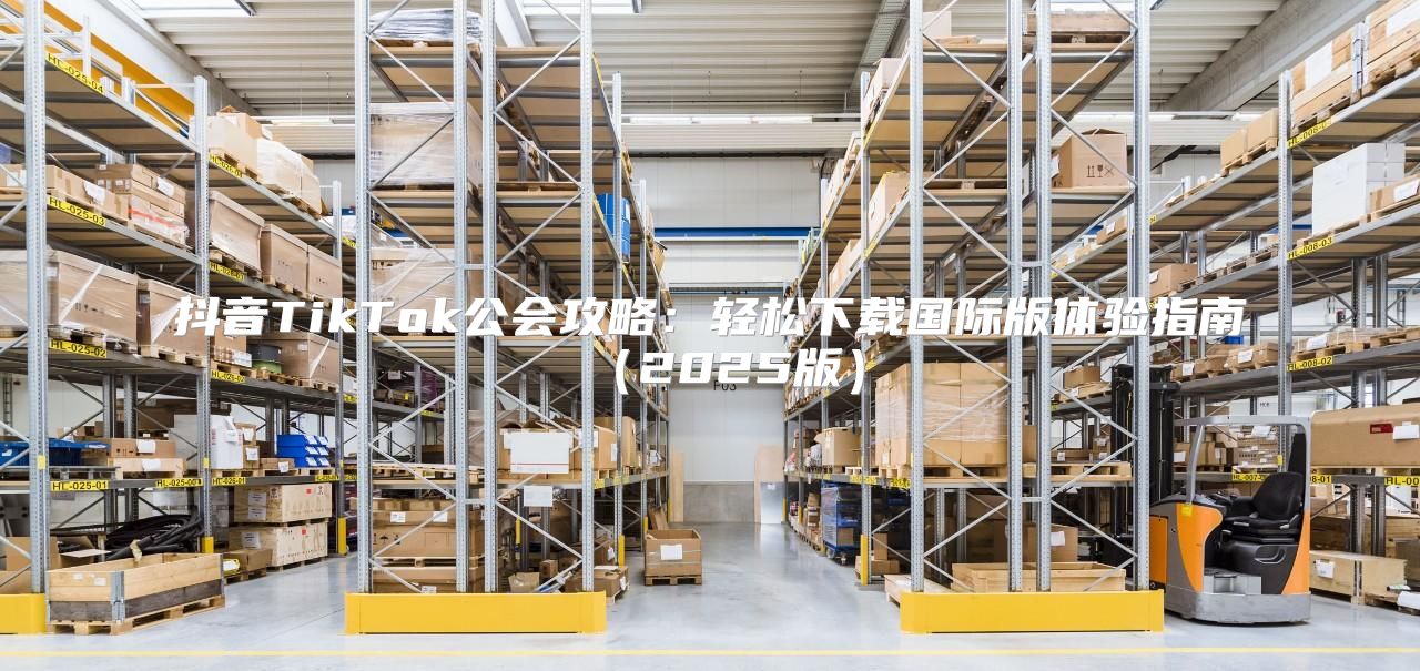 抖音TikTok公会攻略：轻松下载国际版体验指南2025版