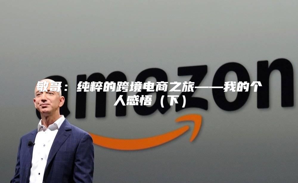 敏哥：纯粹的跨境电商之旅——我的个人感悟下