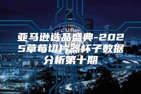亚马逊选品盛典-2025草莓切片器杯子数据分析第十期