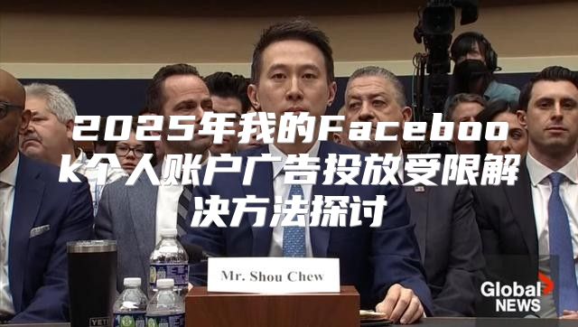 2025年我的Facebook个人账户广告投放受限解决方法探讨