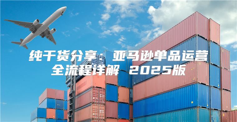 纯干货分享：亚马逊单品运营全流程详解 2025版