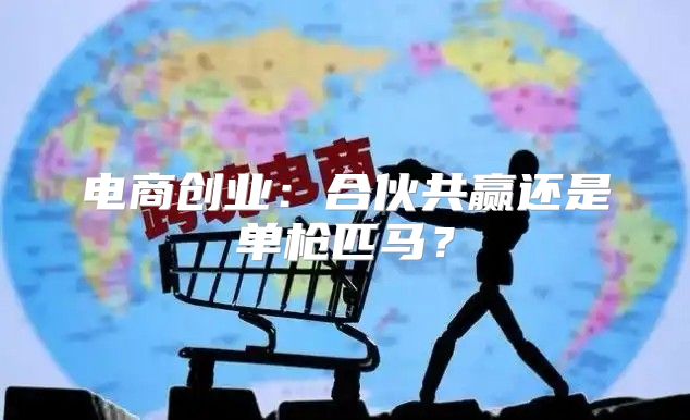 电商创业：合伙共赢还是单枪匹马？