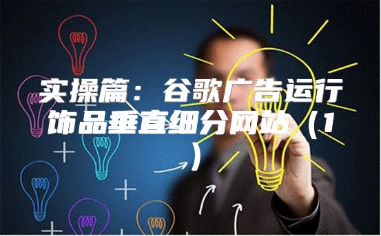实操篇：谷歌广告运行饰品垂直细分网站1