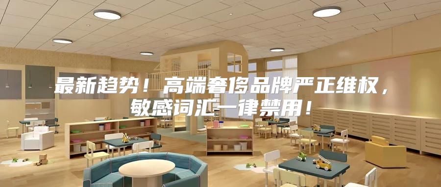 最新趋势！高端奢侈品牌严正维权，敏感词汇一律禁用！