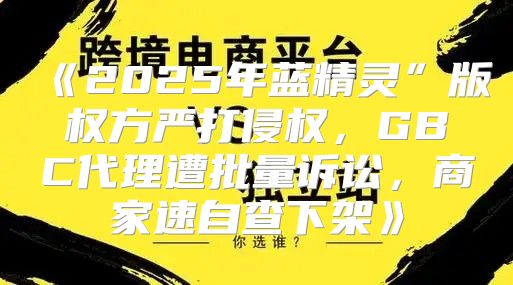 2025年蓝精灵”版权方严打侵权，GBC代理遭批量诉讼，商家速自查下架