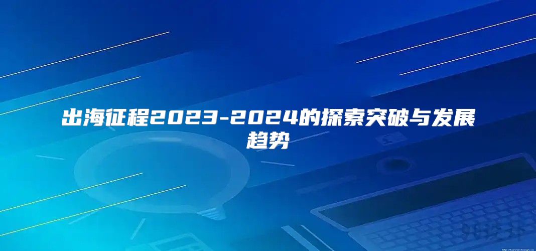 出海征程2023-2025的探索突破与发展趋势