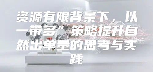 资源有限背景下，以一带多”策略提升自然出单量的思考与实践