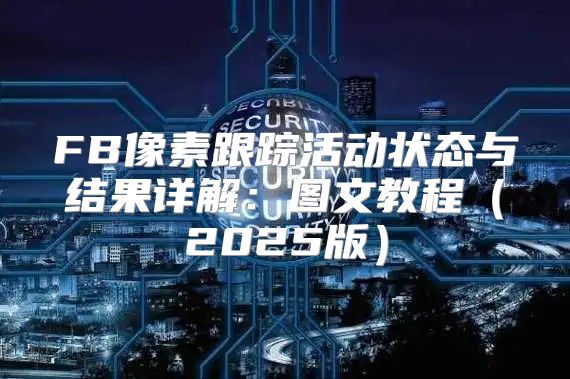 FB像素跟踪活动状态与结果详解：图文教程2025版