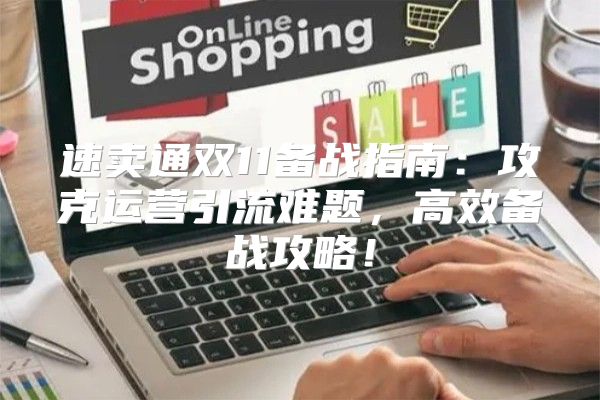 速卖通双11备战指南：攻克运营引流难题，高效备战攻略！
