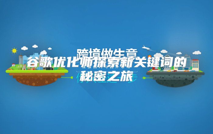 谷歌优化师探索新关键词的秘密之旅