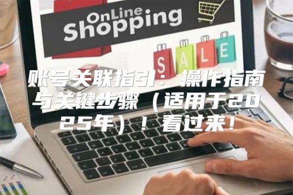 账号关联指引：操作指南与关键步骤适用于2025年！看过来！