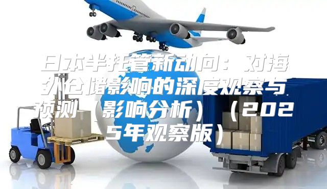 日本半托管新动向：对海外仓储影响的深度观察与预测影响分析2025年观察版