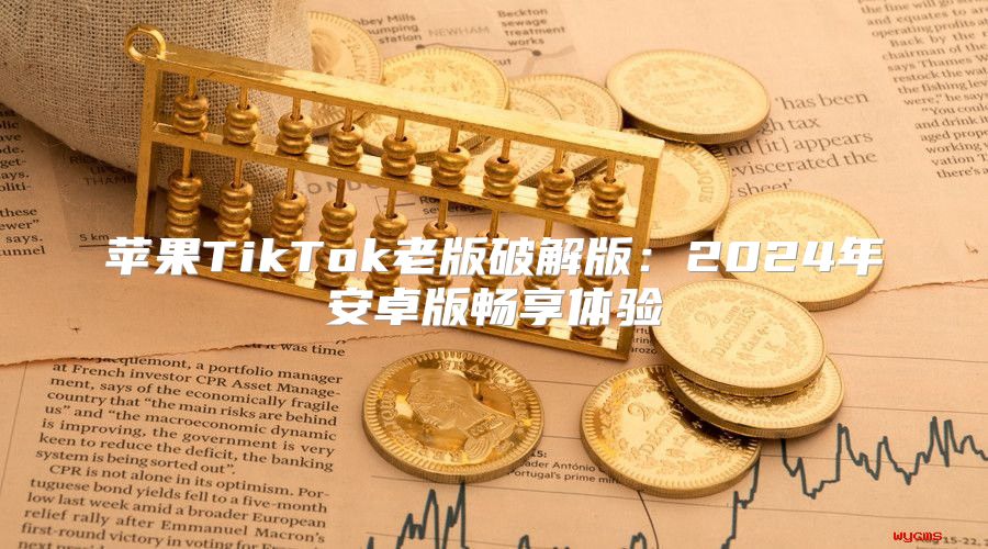 苹果TikTok老版破解版：2025年安卓版畅享体验