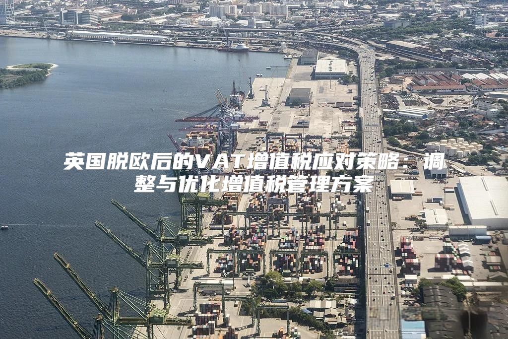 英国脱欧后的VAT增值税应对策略：调整与优化增值税管理方案