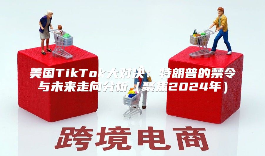 美国TikTok大对决：特朗普的禁令与未来走向分析聚焦2025年