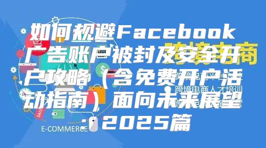 如何规避Facebook广告账户被封及安全开户攻略含免费开户活动指南面向未来展望：2025篇