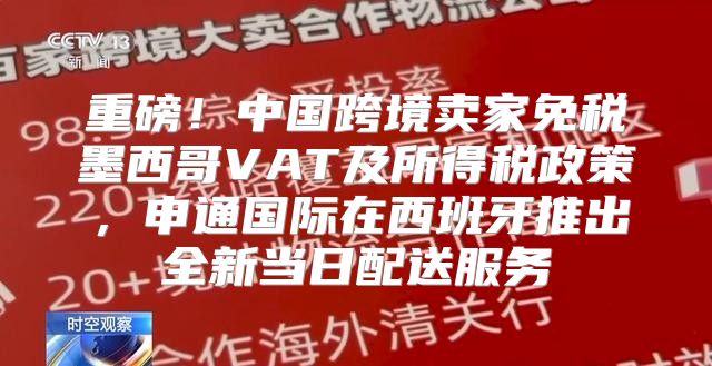 重磅！中国跨境卖家免税墨西哥VAT及所得税政策，申通国际在西班牙推出全新当日配送服务