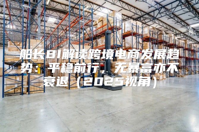 船长BI解读跨境电商发展趋势：平稳前行，无暴富亦不衰退2025视角