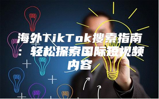 海外TikTok搜索指南：轻松探索国际短视频内容
