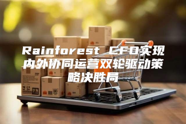 Rainforest CFO实现内外协同运营双轮驱动策略决胜局