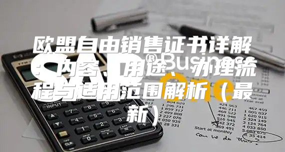 欧盟自由销售证书详解：内容、用途、办理流程与适用范围解析最新