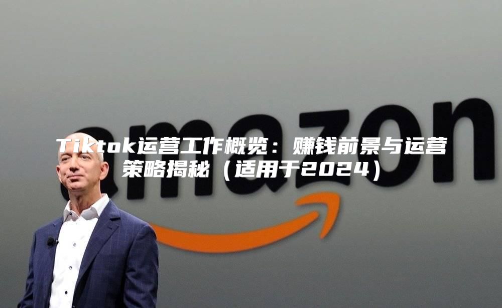 Tiktok运营工作概览：赚钱前景与运营策略揭秘适用于2025