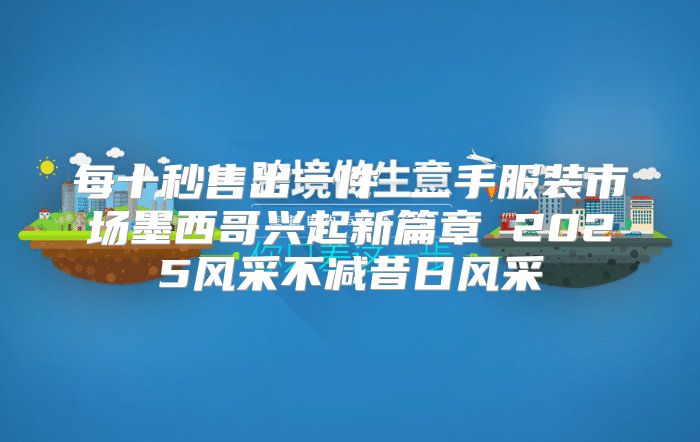每十秒售出一件 二手服装市场墨西哥兴起新篇章 2025风采不减昔日风采