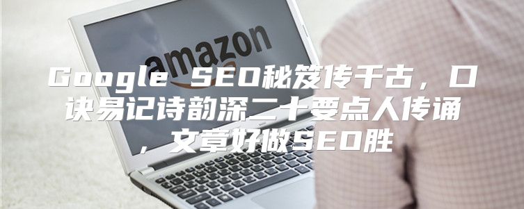 Google SEO秘笈传千古，口诀易记诗韵深二十要点人传诵，文章好做SEO胜
