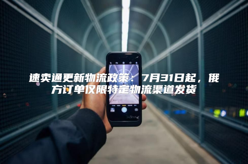 速卖通更新物流政策：7月31日起，俄方订单仅限特定物流渠道发货