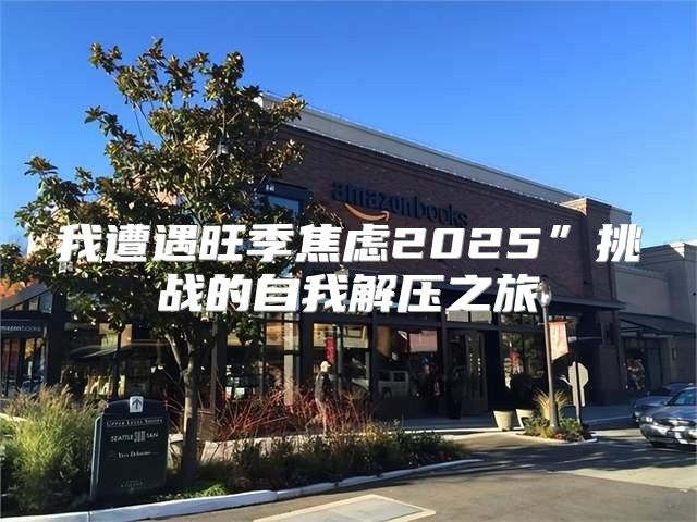 我遭遇旺季焦虑2025”挑战的自我解压之旅