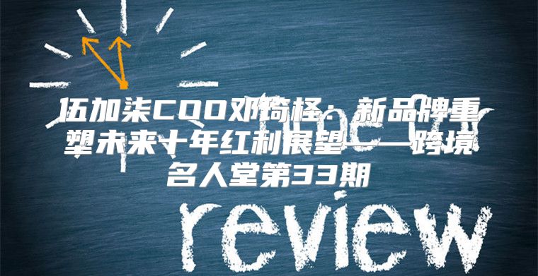 伍加柒COO邓琦柽：新品牌重塑未来十年红利展望——跨境名人堂第33期