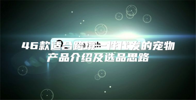 46款适合跨境一件代发的宠物产品介绍及选品思路