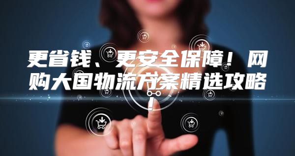 更省钱、更安全保障！网购大国物流方案精选攻略！