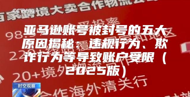 亚马逊账号被封号的五大原因揭秘：违规行为、欺诈行为等导致账户受限2025版