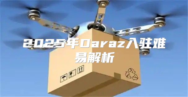 2025年Daraz入驻难易解析