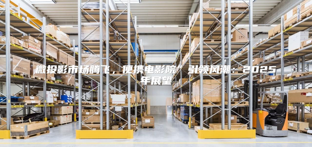 微投影市场腾飞，便携电影院”引领风潮：2025年展望